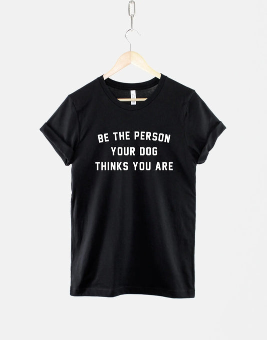 Dog Owner T Shirt Be The Person Your Dog Thinks You Are