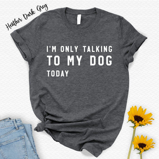 I m Only Talking To My Dog Today T Shirt Sarcasm Funny Mama Dad Daily Self Love Mental Health